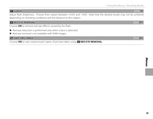 Page 9379
Menus
Using the Menus: Shooting Mode
 I I FLASH FLASH((default: default: ±0)±0)
Adjust fl ash brightness.  Choose from values between +\f
/3 EV and –\f/3 EV.  Note that the desired results may not be achieved 
depending on shooting conditions and the distance to the subject.
 B B RED EYE REMOVAL RED EYE REMOVAL((default: default: OFF)OFF)
Choose ON to remove red-eye eff  ects caused by the fl ash.
 
R Red-eye reduction is performed only when a face is detected.
 
R Red-eye removal is not available...