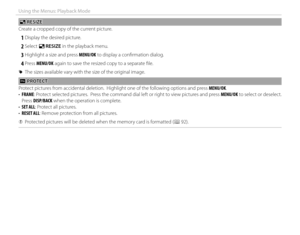 Page 9682
Using the Menus: Playback Mode
ee RESIZE RESIZE
Create a cropped copy of the current picture.
 
1 Display the desired picture.
 
2 Select  e RESIZE in the playback menu.
 
3 Highlight a size and press MENU/OK to display a confi rmation dialog.
 
4 Press  MENU/OK again to save the resized copy to a separate fi le.
 
R The sizes available vary with the size of the original image.
 D D PROTECT PROTECT
Protect pictures from accidental deletion.  Highlight one of the following options and press  MENU/OK.
•...