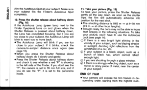 Page 13-o
(,zUJ
Aim the Autofocus Spot at your subject. Make sureyour subject fills the Finders Autofocus Spotcompletely.
10. Press the shutter release about halfway down(Fis. 18)lf the Autofocus Lamp (green lamp next to theFinder Eyepiece) turns on and glows when theShutter Release is pressed about halfway down,the Lens has completed focusing. But if you aretoo close to your subject, the Autofocus Lamp willblink to warn you to move back.r The Autofocus Lamp will blink if you are tooclose to your subject. lf it...