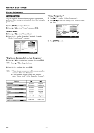 Page 1616EN
OTHER SETTINGS
Picture Adjustment
You can adjust the picture settings according to your personal 
preference. These settings are automatically stored after exiting the 
picture menu.
1)Press [MENU] to display the menu.
2)Press [K / L] to select “Picture”, then press [OK].
“Picture Mode”
3)Press [K / L] to select “Picture Mode”.
4)Press [0 / 1] to select the setting (“Standard, Dynamic, 
Movie, News, Personal”) you want.
“Brightness, Contrast, Colour, Hue, Sharpness”
3)Press [K / L] to select the...