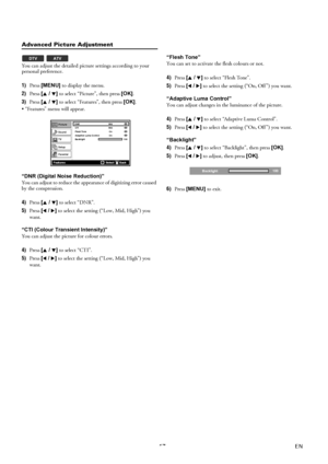 Page 1717EN
Advanced Picture Adjustment
You can adjust the detailed picture settings according to your 
personal preference.
1)Press [MENU] to display the menu.
2)Press [K / L] to select “Picture”, then press [OK].
3)Press [K / L] to select “Features”, then press [OK].
 “Features” menu will appear.
“DNR (Digital Noise Reduction)”
You can adjust to reduce the appearance of digitizing error caused 
by the compression.
4)Press [K / L] to select “DNR”.
5)Press [0 / 1] to select the setting (“Low, Mid, High”) you...