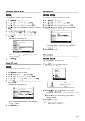 Page 2121EN
Analogue Manual Scan
You can adjust an analogue channel individually.
1)Press [MENU] to display the menu.
2)Press [K / L] to select “TV”, then press [OK].
3)Press [K / L] to select “Channel”, then press [OK].
4)Press [K / L] to select “Manual Scan (Analogue)”, then press 
[OK].
5)Press [the Number buttons] to enter the frequency.
 To select 24, enter [0] first, then press [2] and [4].
6)Press [K / L] to select “Scan Up” or “Scan Down”, then 
press [OK].
 Scanning will start automatically.
 When...