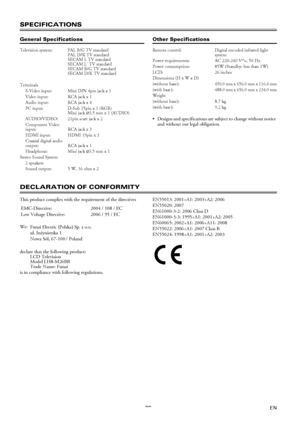 Page 2929EN
SPECIFICATIONS
General SpecificationsOther Specifications
 Designs and specifications are subject to change without notice 
and without our legal obligation.
DECLARATION OF CONFORMITY
This product complies with the requirement of the directives
is in compliance with following regulations.EN55013: 2001+A1: 2003+A2: 2006
EN55020: 2007
EN61000-3-2: 2006 Class D
EN61000-3-3: 1995+A1: 2001+A2: 2005
EN60065: 2002+A1: 2006+A11: 2008
EN55022: 2006+A1: 2007 Class B
EN55024: 1998+A1: 2001+A2: 2003
Television...