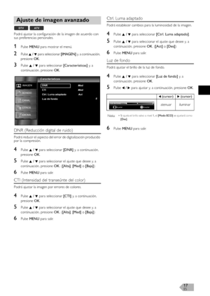 Page 16ES17
Podrá ajustar la configuración de la imagen de acuerdo con 
sus preferencias personales.
1Pulse MENU para mostrar el menú.
2Pulse K / L para seleccionar [IMAGEN] y, a continuación, 
presione 
OK.
3Pulse K / L para seleccionar [Características] y,  a  
continuación, presione OK.
DNR (Reducción digital de ruido)
Podrá reducir el aspecto del error de digitalización producido 
por la compresión.
4Pulse K / L para seleccionar [DNR] y, a continuación, 
presione OK.
5Pulse K / L para seleccionar el ajuste...