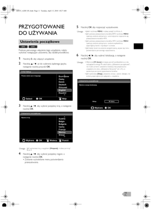 Page 11PL11
PRZYGOTOWANIE 
DO UŻYWANIA
Podczas pierwszego włączenia tego urządzenia, należy 
wykonać następujące ustawienia, aby działał prawidłowo.
1Naciśnij Q, aby włączyć urządzenie.
2Naciskaj K / L, aż do wybrania żądanego języka, 
następnie naciśnij przycisk OK.
3Naciśnij K / L, aby wybrać pożądany kraj, a następnie 
naciśnij OK.
4Naciśnij K / L, aby wybrać pożądany region, a 
następnie naciśnij OK.
•Zostanie wyświetlone menu potwierdzenia 
przeszukiwania.
5Naciśnij OK aby rozpocząć wyszukiwanie.
6Naciśnij...