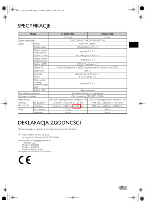 Page 29PL29
SPECYFIKACJE
DEKLARACJA ZGODNOŚCI
Niniejszy produkt jest zgodny z wymaganiami stosownych dyrektyw.
jest zgodny ze stosownymi przepisami.
ModelLH850-M32LH850-M26
LCD 31,5 cala 26 cala
System telewizyjny DVB-T, PAL-B/G,D/K, SECAM-B/G,D/K,L
Złącza Antena UHF/VHF 75 ohm
Wejście audio Wtyczka RCA (L/P) x 4
Wejście wizyjne 
kompozytowewtyczka RCA x 1
Wejście S-Video Mini DIN, gniazdo 4pin x 1
Wejście wizyjne 
komponentowewtyczka RCA x 3
Wejście HDMI HDMI 19-wtykowe x 3
Wejście PC D-Sub 15-wtykowe x 1...