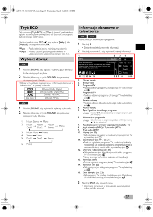 Page 13PL13
Gdy ustawisz [Tryb ECO] na [Włącz], jasność podświetlenia 
będzie automatycznie zmniejszana, co pozwoli zaoszczędzić 
zużycie energii elektrycznej.
Naciskaj wielokrotnie ECO, aby wybrać [Włącz] lub 
[Wyłącz], a następnie naciśnij OK.
1Naciśnij SOUND, aby oglądać wybrany język dźwięku i 
liczbę dostępnych języków.
2Naciśnij kilka razy przycisk SOUND, aby przewinąć 
dostępne języki dźwięku.
•Obraz wyświetlacza znajduje się w „Informacje ekranowe w 
telewizorze”, w prawej kolumnie
1Naciśnij SOUND, aby...