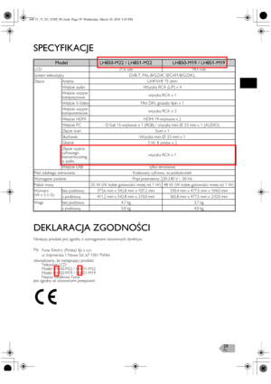 Page 29PL29
SPECYFIKACJE
DEKLARACJA ZGODNOŚCI
Niniejszy produkt jest zgodny z wymaganiami stosownych dyrektyw.
jest zgodny ze stosownymi przepisami.
ModelLH850-M22 / LH851-M22LH850-M19 / LH851-M19
LCD 21,6 cala 18,5 cala
System telewizyjny DVB-T, PAL-B/G,D/K, SECAM-B/G,D/K,L
Złącza Antena UHF/VHF 75 ohm
Wejście audio Wtyczka RCA (L/P) x 4
Wejście wizyjne 
kompozytowewtyczka RCA x 1
Wejście S-Video Mini DIN, gniazdo 4pin x 1
Wejście wizyjne 
komponentowewtyczka RCA x 3
Wejście HDMI HDMI 19-wtykowe x 2
Wejście PC...