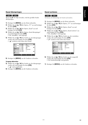Page 2323DE
Deutsch
Kanal überspringen
Wenn Sie [/] verwenden, wird der gewählte Sender 
übersprungen.
1)Betätigen Sie [MENU], um das Menü aufzurufen.
2)Wählen Sie mit [K / L] die Option „TV“ aus und betätigen 
Sie dann [OK].
3)Wählen Sie mit [K / L] die Option „Kanal“ aus und 
betätigen Sie dann [OK].
4)Wählen Sie mit [K / L] die Option „Kanal überspringen“ 
aus und betätigen Sie dann [OK].
 Die „Kanalliste“ wird angezeigt.
5)Wählen Sie mit [K / L] den Sender aus, der übersprungen 
werden soll, und betätigen...