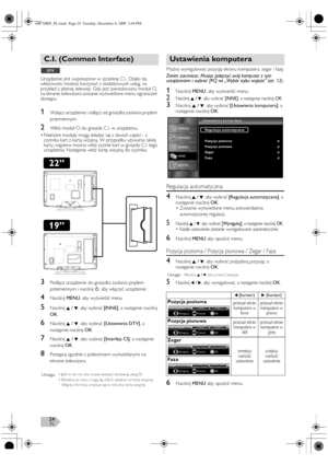 Page 24PL24
Urządzenie jest wyposażone w szczelinę C.I.. Dzięki tej 
właściwości możesz korzystać z dodatkowych usług, na 
przykład z płatnej telewizji. Gdy jest zainstalowany moduł CI, 
na ekranie telewizora zostanie wyświetlone menu ograniczeń 
dostępu.
1Wyłącz urządzenie i odłącz od gniazdka zasilania prądem 
przemiennym.
2Włóż moduł CI do gniazda C .I. w urządzeniu.
•Niektóre moduły mogą składać się z dwóch części - z 
czytnika kart z kartą wizyjną. W przypadku używania takiej 
karty, najpierw mocno włóż...