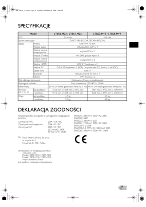 Page 29PL29
SPECYFIKACJE
DEKLARACJA ZGODNOŚCI
Niniejszy produkt jest zgodny z wymaganiami następujących 
dyrektyw
jest zgodny z następującymi przepisami.EN55013: 2001+A1: 2003+A2: 2006
EN55020: 2007
EN55022: 2006+A1: 2007
EN55024: 1998+A1: 2001+A2: 2003
EN61000-3-2: 2006
EN61000-3-3: 1995+A1: 2001+A2: 2005
EN60065: 2002+A1: 2006+A11: 2008
ModelLT850-M22 / LT851-M22LT850-M19 / LT851-M19
LCD 21,6 cala 18,5 cala
System telewizyjny DVB-T, PAL-B/G,D/K, SECAM-B/G,D/K,L
Złącza Antena UHF/VHF 75 ohm
Wejście audio...