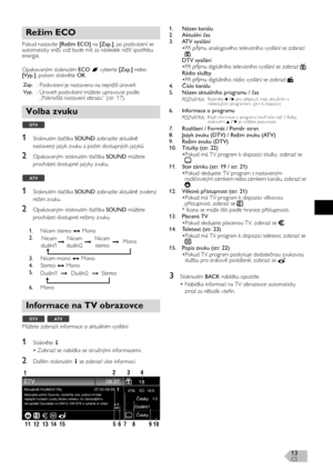 Page 13CS13
Pokud nastavíte [Režim ECO] na [Zap.], jas podsvícení se 
automaticky sníží, což bude mít za následek nižší spotřebu 
energie.
Opakovaným stisknutím ECO vyberte [Zap.] nebo 
[Vyp.], potom stiskněte OK.
1Stisknutím tlačítka SOUND zobrazíte aktuálně 
nastavený jazyk zvuku a počet dostupných jazyků.
2Opakovaným stisknutím tlačítka SOUND můžete 
procházet dostupné jazyky zvuku.
1Stisknutím tlačítka SOUND zobrazíte aktuálně zvolený 
režim zvuku.
2Opakovaným stisknutím tlačítka SOUND můžete 
procházet...