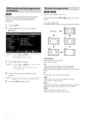 Page 14CS14
Můžete snadno vyhledat kanál nebo zobrazit podrobné 
informace o kanálu. EPG (elektronický programový 
průvodce) vám poskytuje časové informace o TV 
programech.
1Stiskněte GUIDE.
2Stisknutím K / L zvolte kanál a poté stiskněte 
1(kurzor).
3Stisknutím K / L zvolíte program.
4Stisknutím I zobrazíte podrobnější informace o 
programu.
5Stisknutím GUIDE nabídku opustíte.Můžete si zvolit oblíbený formát stran.
Opakovaným stisknutím ASPECT přepínáte mezi různými 
režimy.
Pro video signál 16:9
Automaticky...