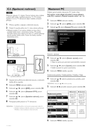 Page 24CS24
Přístroj je vybaven C.I. slotem. Pomocí tohoto slotu můžete 
využívat další služby, například placenou TV. Při instalaci 
modulu CI se na TV obrazovce objeví nabídka omezení 
přístupu.
1Přístroj vypněte a odpojte z elektrické zásuvky.
2Modul CI zasuňte přímo do C .I. slotu tohoto přístroje.
•Některé moduly CI se mohou skládat ze dvou částí v 
podobě čtečky karet s účastnickou kartou. Při použití 
takového druhu karty nejprve do slotu C.I. tohoto přístroje 
pevně zasuňte čtečku karet. Potom do čtečky...