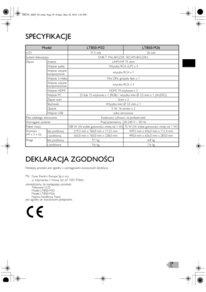 Page 29PL29
SPECYFIKACJE
DEKLARACJA ZGODNOŚCI
Niniejszy produkt jest zgodny z wymaganiami stosownych dyrektyw.
jest zgodny ze stosownymi przepisami.
ModelLT850-M32LT850-M26
LCD 31,5 cala 26 cala
System telewizyjny DVB-T, PAL-B/G,D/K, SECAM-B/G,D/K,L
Złącza Antena UHF/VHF 75 ohm
Wejście audio Wtyczka RCA (L/P) x 4
Wejście wizyjne 
kompozytowewtyczka RCA x 1
Wejście S-Video Mini DIN, gniazdo 4pin x 1
Wejście wizyjne 
komponentowewtyczka RCA x 3
Wejście HDMI HDMI 19-wtykowe x 3
Wejście PC D-Sub 15-wtykowe x 1...