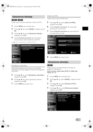 Page 21PL21
Można ustawić ochronę rodzicielską i zmienić kod PIN.
1Naciśnij MENU, aby wyświetlić menu.
2Naciśnij K / L, aby wybrać [INNE], a następnie naciśnij 
OK.
3Naciśnij K / L, aby wybrać [Ustawienia blokady], a 
następnie naciśnij OK.
4Naciskaj Przyciski numeryczne, aby wprowadzić 
ustawiony przez siebie czterocyfrowy kod PIN.
Klasyfikacja rodzicielska
Kanał można zablokować lub ustawić na nim blokadę 
rodzicielską, aby uniknąć oglądania niewłaściwych programów 
przez dzieci.
5Naciśnij K / L, aby wybrać...