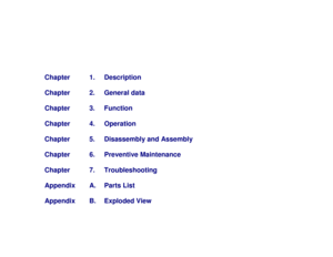 Page 2Chapter 1. Description
Chapter 2. General data
Chapter 3. Function
Chapter 4. Operation
Chapter 5. Disassembly and Assembly
Chapter 6. Preventive Maintenance
Chapter 7. Troubleshooting
Appendix A. Parts List
Appendix B. Exploded View 