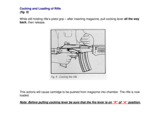 Page 13Cocking and Loading of Rifle(fig. 9)While still holding rifle’s pistol grip – after inserting magazine, pull cocking lever all the way
back
, then release.
This actions will cause cartridge to be pushed from magazine into chamber. The rifle is now
loaded.Note: Before pulling cocking lever be sure that the fire lever is on “R” of “A“ position. 
