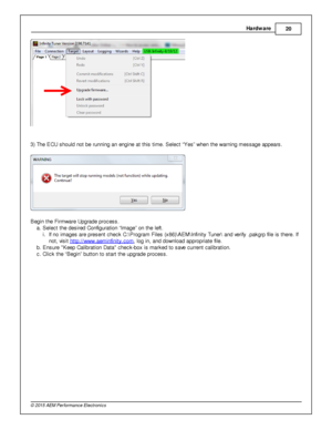Page 23Hard w are
20
© 2 015 A EM  P erfo rm ance E le ctr o nic s
3 ) The E CU s hould  n ot b e ru nnin g a n e ngin e a t th is  tim e. S ele ct “Y es” w hen th e w arn in g m essage a ppears .
B egin  th e F ir m ware  U pgra de p ro cess.
a . S ele ct th e d esir e d C onfig ura tio n “Im age” o n th e le ft .
i . If  n o im ages a re  p re sent c heck C :\P ro gra m  F ile s (x 86)\A EM \In fin it y  T uner\ a nd v e rify  .p akgrp  file  is  th ere . If
n ot, v is it  h ttp ://w ww.a em in fin it y .c...