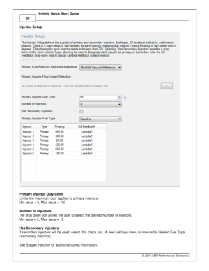Page 3835
© 2 015 A EM  P erfo rm ance E le ctr o nic s
I
n fin ity  Q uic k S ta rt G uid e
I n je cto r S etu p
P rim ary  In je cto r D uty  L im it 
L im it s  th e m axim um  d uty  a pplie d to  p rim ary  in je cto rs .
M in  v a lu e =  0 , M ax v a lu e =  1 00
N um ber o f In je cto rs  
T he d ro p d ow n b ox a llo w s th e u ser to  s ele ct th e d esir e d N um ber o f  In je cto rs . 
M in  v a lu e =  2 , M ax v a lu e =  1 2
H as S eco ndary  In je cto rs  
I f  s econdary  in je cto rs  w ill...