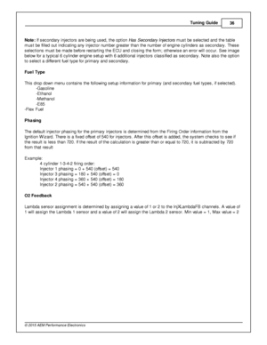 Page 39Tunin g G uid e
36
© 2 015 A EM  P erfo rm ance E le ctr o nic s
N ote : If  s econdary  in je cto rs  a re  b ein g u sed, th e o ptio n H as S econdary  In je cto rs  m ust b e s ele cte d a nd th e ta ble
m ust b e fille d o ut in dic atin g a ny in je cto r n um ber g re ate r th an th e n um ber o f  e ngin e c ylin ders  a s s econdary . T hese
s ele ctio ns m ust b e m ade b efo re  re sta rtin g th e E CU a nd c lo sin g th e fo rm ; o th erw is e a n e rro r w ill  o ccur. S ee im age
b elo w...