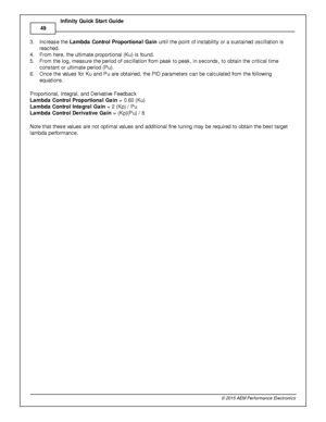 Page 5249
© 2 015 A EM  P erfo rm ance E le ctr o nic s
I
n fin ity  Q uic k S ta rt G uid e
3 . In cre ase th e L am bda C ontr o l P ro portio nal G ain  u ntil  th e p oin t o f  in sta bilit y  o r a  s usta in ed o scilla tio n is
r e ached. 
4 . Fro m  h ere , th e u lt im ate  p ro portio nal  (K u) is  fo und. 
5 . Fro m  th e lo g, m easure  th e p erio d o f  o scilla tio n fr o m  p eak to  p eak, in  s econds, to  o bta in  th e c rit ic al  tim e
c onsta nt o r u lt im ate  p erio d (P u). 
6 ....