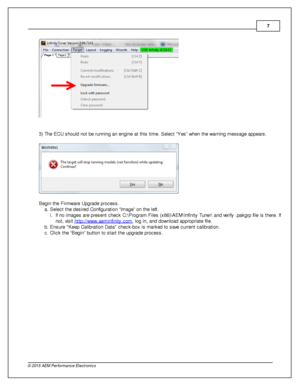 Page 77
© 2 015 A EM  P erfo rm ance E le ctr o nic s
3 ) The E CU s hould  n ot b e ru nnin g a n e ngin e a t th is  tim e. S ele ct “Y es” w hen th e w arn in g m essage a ppears .
B egin  th e F ir m ware  U pgra de p ro cess.
a . S ele ct th e d esir e d C onfig ura tio n “Im age” o n th e le ft .
i . If  n o im ages a re  p re sent c heck C :\P ro gra m  F ile s (x 86)\A EM \In fin it y  T uner\ a nd v e rify  .p akgrp  file  is  th ere . If
n ot, v is it  h ttp ://w ww.a em in fin it y .c om
, lo g in ,...