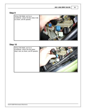 Page 192001–2006 B M W  E 46 M 3
19
© 2 015 A EM  P erfo rm ance E le ctr o nic s
Ste p  9
U sin g a  fla t b la de, s uch a s a
s cre w driv e r, u nlo ck th e b lu e re la y’s  ta b,
a s s how n, a nd lift  u pw ard s.
Ste p  1 0
U sin g a  fla t b la de, s uch a s a
s cre w driv e r, u nlo ck th e lim e g re en
r e la y’s  ta b, a s s how n, a nd lift  u pw ard s.  