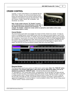 Page 172007-2 009 P ors c h e 9 97.1  T urb o
17
© 2 015 A EM  P erfo rm ance E le ctr o nic s
CRUIS E C O NTR O L
C urre ntly , a  c ru is e c ontro l  fe atu re  is  n ot s upporte d w it h  th e
A EM  In fin it y . H ow eve r, th e m ult i- fu nctio nal  s te erin g w heel
b utto ns a re  tra nsm it te d o ve r th e P ors che C AN b us a nd a re
a va ila ble  fo r m is cella neous p urp oses d escrib ed b elo w . T here
a re  5  b utto ns: E nable , C ancel,  S et, A ccele ra te + , a nd
D ecele ra te - (a s...