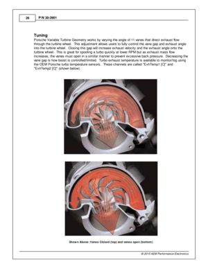 Page 2626
© 2 015 A EM  P erfo rm ance E le ctr o nic s
P
/N  3 0-3 901
T unin g
P ors che V aria ble  T urb in e G eom etry  w ork s b y v a ry in g th e a ngle  o f  1 1 v a nes th at d ir e ct e xhaust flo w
t h ro ugh th e tu rb in e w heel.   T his  a dju stm ent a llo w s u sers  to  fu lly  c ontro l  th e v a ne g ap a nd e xhaust a ngle
i n to  th e tu rb in e w heel.   C lo sin g th is  g ap w ill  in cre ase e xhaust v e lo cit y  a nd th e e xhaust a ngle  o nto  th e
t u rb in e w heel.   T his  is...