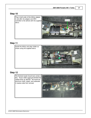Page 372007-2 009 P ors c h e 9 97.1  T urb o
37
© 2 015 A EM  P erfo rm ance E le ctr o nic s
Ste p  1 0
P lu g in  b oth  e nds o f  th e In fin it y  a dapte r
i n  a nd a ffix  th e a dapte r a nd 4 W D
c ontro lle r to  th e v e hic le  w it h  th e s upplie d
v e lc ro .
Ste p  1 1
In sta ll  th e In fin it y  a nd re la y h old er a s
s how n u sin g th e s upplie d v e lc ro .  
Ste p  1 2
T he fin is hed in sta ll  s hould  lo ok s im ila r to
t h is .  R oute  U SB/L oggin g/A UX/A EM  N et
c able s/w...