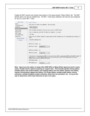 Page 92007-2 009 P ors c h e 9 97.1  T urb o
9
© 2 015 A EM  P erfo rm ance E le ctr o nic s
E nable  th e M AF s ensors  a nd c hoose in put o ptio ns in  th e s etu p w iz ard s   M ass A ir flo w  ta b.  T he M AF
f a ils afe  o ptio n c an a ls o b e e nable d h ere .  T he 9 97.1  T urb o b ase c alib ra tio n w ill  h ave  th is  p re -c onfig ure d
f o r u se o n a  s to ck 9 97.1  T urb o.
N ote :  U se rs  h ave  th e o ptio n o f u sin g e ith er M AP [k P a] o r M ass A ir flo w  [g m s/r e v] (a nd...