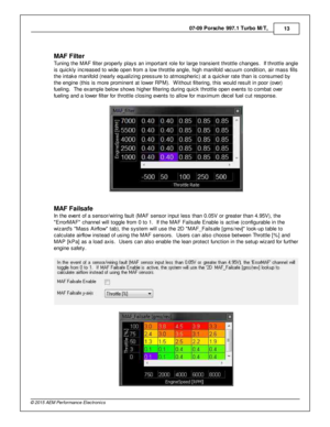 Page 1307-0 9 P ors c h e 9 97.1  T urb o M /T , 
13
© 2 015 A EM  P erfo rm ance E le ctr o nic s
M AF F ilt e r
T unin g th e M AF filt e r p ro perly  p la ys a n im porta nt ro le  fo r la rg e tra nsie nt th ro ttle  c hanges.  If  th ro ttle  a ngle
i s  q uic kly  in cre ased to  w id e o pen fr o m  a  lo w  th ro ttle  a ngle , h ig h m anifo ld  v a cuum  c ondit io n, a ir  m ass fills
t h e in ta ke m anifo ld  (n early  e qualiz in g p re ssure  to  a tm ospheric ) a t a  q uic ker ra te  th an is...