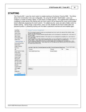 Page 2107-0 9 P ors c h e 9 97.1  T urb o M /T , 
21
© 2 015 A EM  P erfo rm ance E le ctr o nic s
STA RTIN G
T he P ors che 9 97.1  u ses th e c lu tc h s w it c h to  e nable  s ta rtin g o n th e fa cto ry  P ors che D M E.  T he In fin it y
a llo w s th is  fu nctio nalit y  to  b e u ser c onfig ura ble .  B y u sin g th e 2 D  ta ble   S ta rtE nable , u sers  c an
c onfig ure  a  n um ber o f  a nalo g, d ig it a l,  o r C AN in puts  to  e nable  s ta rtin g.  T he s upplie d b ase c alib ra tio n is
c...