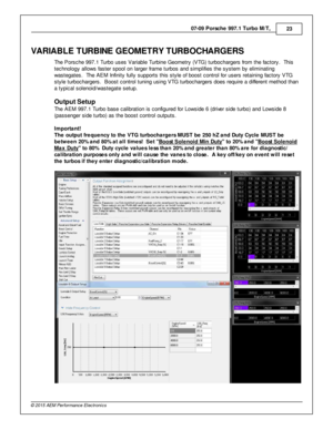 Page 2307-0 9 P ors c h e 9 97.1  T urb o M /T , 
23
© 2 015 A EM  P erfo rm ance E le ctr o nic s
VA RIA BLE  T U R BIN E G EO M ETR Y T U R BO CHA RG ER S
T he P ors che 9 97.1  T urb o u ses V aria ble  T urb in e G eom etry  (V TG ) tu rb ocharg ers  fr o m  th e fa cto ry .  T his
t e chnolo gy a llo w s fa ste r s pool  o n la rg er fr a m e tu rb os a nd s im plifie s th e s yste m  b y e lim in atin g
w aste gate s.  T he A EM  In fin it y  fu lly  s upports  th is  s ty le  o f  b oost c ontro l  fo r...