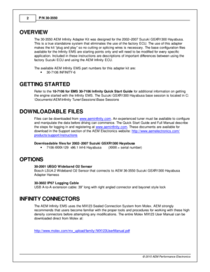 Page 22
© 2 015 A EM  P erfo rm ance E le ctr o nic s
P
/N  3 0-3 550
OVE R VIE W
T he 3 0-3 550 A EM  In fin it y  A dapte r K it  w as d esig ned fo r th e 2 002–2007 S uzuki  G SXR 1300 H ayabusa.
T his  is  a  tru e s ta ndalo ne s yste m  th at e lim in ate s th e u se o f  th e fa cto ry  E CU. T he u se o f  th is  a dapte r
m akes th e k it  “p lu g a nd p la y” s o n o c uttin g o r s plic in g w ir e s is  n ecessary . T he b ase c onfig ura tio n file s
a va ila ble  fo r th e In fin it y  E M S a...