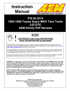 Page 1P/N  3 0-3 519
1 993-1 998 T oyo ta  S upra  M KIV  T w in  T urb o
2 JZ -G TE
A EM  In fin it y  P nP  H arn ess
AEM  P erfo rm ance E le ctr o nic s
A EM  P erfo rm ance E le ctr o nic s, 2 205 1 26th  S tr e et U nit  A , H aw th orn e, C A 9 0250
P hone: ( 3 10) 4 84-2 322  F a x: ( 3 10) 4 84-0 152
h ttp ://w ww.a em ele ctr o nic s.c om
I n str u ctio n P art N um ber: 1 0-3 519
D ocum ent B uild  6 /2 3/2 016
I
n str u ctio n
M an ual
W ARNIN G : T his  in sta lla tio n is  n ot fo r th e tu nin g...