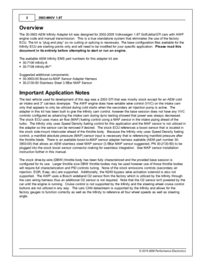 Page 23903-M KIV  1 .8 T
2
© 2 015 A EM  P erfo rm ance E le ctr o nic s
Overv ie w
T he 3 0-3 903 A EM  In fin it y  A dapte r k it  w as d esig ned fo r 2 002-2 005 V olk sw agen 1 .8 T G olf/ J e tta /G TI  c ars  w it h  A W P
e ngin e c ode a nd m anual  tra nsm is sio n.  T his  is  a  tru e s ta ndalo ne s yste m  th at e lim in ate s th e u se o f  th e fa cto ry
E CU. T he k it  is  “p lu g a nd p la y” s o n o c uttin g o r s plic in g is  n ecessary . T he b ase c onfig ura tio n file s a va ila ble...