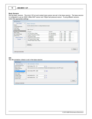 Page 163903-M KIV  1 .8 T
1 6
© 2 015 A EM  P erfo rm ance E le ctr o nic s
B asic  S enso rs
S et th e b asic  s ensors .  T he s to ck V W  a ir  a nd c oola nt te m p s ensor a re  s et in  th e b ase s essio n.  T he b ase s essio n
i s  c onfig ure d to  u se a n A EM  3 .5 B ar M AP s ensor a nd 1 50psi  fu el  p re ssure  s ensor.  If  u sin g d iffe re nt s ensors ,
s ele ct th e a ppro pria te  s ettin gs.
I d le
T he id le  a ctiv a tio n c rit e ria  is  s et in  th e b ase s essio n. 