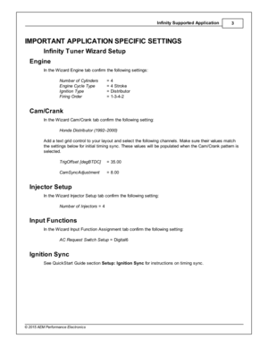 Page 3In fin ity  S upporte d A pplic a tio n
3
© 2 015 A EM  P erfo rm ance E le ctr o nic s
IM PO RTA NT A PPLIC ATIO N S PEC IF IC  S ETTIN G S
I n fin it y  T uner W iz a rd  S etu p
Engin e
I n  th e W iz ard  E ngin e ta b c onfir m  th e fo llo w in g s ettin gs:
N um ber o f C ylin ders   = 4
E ngin e C yc le  T yp e  = 4  S tro ke
I g nit io n T yp e  = D is trib uto r
F ir in g O rd er  = 1 -3 -4 -2
Cam /C ra n k
I n  th e W iz ard  C am /C ra nk ta b c onfir m  th e fo llo w in g s ettin g:
H onda D...