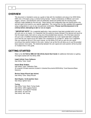 Page 22
© 2 015 A EM  P erfo rm ance E le ctr o nic s
OVE R VIE W
T his  d ocum ent is  in te nded to  s erv e  a s a  g uid e to  h elp  w it h  th e in sta lla tio n a nd s etu p o f  a n A EM  In fin it y
E M S o nto  a  V 8 e ngin e u sin g a  u niv e rs al  w ir in g h arn ess. T w elv e  c om bin atio ns o f  d iffe re nt c am /c ra nk
t rig gers , s ensors , a nd d is trib uto rs  w ere  a ll  in div id ually  te ste d a nd v e rifie d w it h  th e re sult in g b ase
s essio ns m ade a va ila ble  fo r...