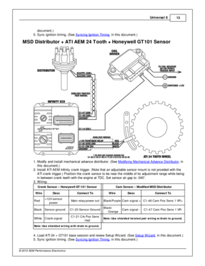 Page 13Univ e rs a l 8
13
© 2 015 A EM  P erfo rm ance E le ctr o nic s
docum ent.)
5 . S ync ig nit io n tim in g. (S ee S yncin g Ig nit io n T im in g
, in  th is  d ocum ent.)
MSD  D is tr ib uto r +  A TI A EM  2 4 T ooth  +  H oneyw ell G T101 S en so r
1 . M odify  a nd in sta ll  m echanic al  a dva nce d is trib uto r. (S ee M odify in g M echanic al  A dva nce D is trib uto r
, in
t h is  d ocum ent.)
2 . In sta ll  A TI  A EM  In fin it y  c ra nk trig ger. (N ote  th at a n a dju sta ble  s ensor m...