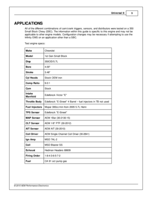 Page 5Univ e rs a l 8
5
© 2 015 A EM  P erfo rm ance E le ctr o nic s
APPLIC ATIO NS
A ll  o f  th e d iffe re nt c om bin atio ns o f  c am /c ra nk trig gers , s ensors , a nd d is trib uto rs  w ere  te ste d o n a  3 50
S m all  B lo ck C hevy  (S BC). T he in fo rm atio n w it h in  th is  g uid e is  s pecific  to  th is  e ngin e a nd m ay n ot b e
a pplic able  to  o th er e ngin e m odels . C onfig ura tio n c hanges m ay b e n ecessary  if  a tte m ptin g to  u se th e
I n fin it y  E M S o n a n a...