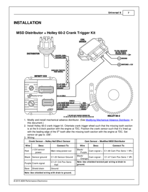 Page 7Univ e rs a l 8
7
© 2 015 A EM  P erfo rm ance E le ctr o nic s
IN STA LLA TIO N
MSD  D is tr ib uto r +  H olle y 6 0-2  C ra n k T rig ger K it
1 . Modify  a nd in sta ll  m echanic al  a dva nce d is trib uto r. (S ee M odify in g M echanic al  A dva nce D is trib uto r
, in
t h is  d ocum ent.)
2 . In sta ll  H olle y 6 0-2  c ra nk trig ger k it . O rie nta te  c ra nk trig ger w heel  s uch th at th e m is sin g to oth  s ectio n
i s  a t th e 9  o ’c lo ck p osit io n w it h  th e e ngin e a t T D...