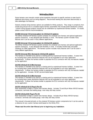 Page 2AEM  In fin ity  H arn ess M anuals
2
© 2 015 A EM  P erfo rm ance E le ctr o nic s
1In tr o ductio n
S om e h arn ess u ser m anuals  c onta in  a ctiv e  h yperlin ks th at p oin t to  s pecific  s ectio ns o r e ve n la unch
a ddit io nal  d ocum ents  s uch a s w ir in g d ia gra m s.  R ecom mend v ie w in g th is  d ocum ent e le ctro nic ally  to
t a ke a dva nta ge o f  a ll  fe atu re s.
S eve ra l  u niv e rs al  w ir in g h arn ess o ptio ns a re  a va ila ble  fo r In fin it y  p ro ducts ....