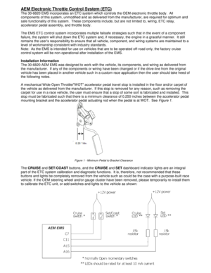Page 6Page 6 of 21 
AEM Electronic Throttle Control System (ETC)  
The 30-6820 EMS incorporates an ETC system which controls the OEM electronic throttle body.  All 
components of this system, unmodified and as delivered from the manufacturer, are required for optimum and 
safe functionality of this system.  These components include, but are not limited to, wiring, ETC relay, 
accelerator pedal assembly, and throttle body. 
 
The EMS ETC control system incorporates multiple failsafe strategies such that in the...