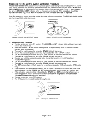 Page 7Page 7 of 21 
Electronic Throttle Control System Calibration Procedure 
The 30-6820 / 30-6821 EMS, as delivered, requires a specific calibration procedure to be performed prior to 
use.  Before beginning this procedure, please be familiar with the location and function of the CRUISE and 
SET/COAST buttons on the Cruise Control Steering Column Stalk as depicted in Figure 2.  Also be aware of 
the (green) CRUISE and SET indicator lights on the dashboard, Figure 3.  This procedure should be 
repeated any...