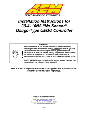 Page 1ADVANCED ENGINE MANAGEMENT INC. 2205 126th Street Unit A, Hawthorne, CA. 90250 Phone: (310) 484-2322 Fax: (310) 484-0152 http://www.aemelectronics.com  Instruction Part Number: 10-4110NS Rev 151130  2015 Advanced Engine Management, Inc.   Page 1 
 
 
 
Installation Instructions for 
30-4110NS “No Sensor” 
Gauge-Type UEGO Controller 
 
 
 
 
WARNING: 
! 
This installation is not for the electrically or mechanically 
challenged! Use this sensor with EXTREME caution! If you are 
uncomfortable with...