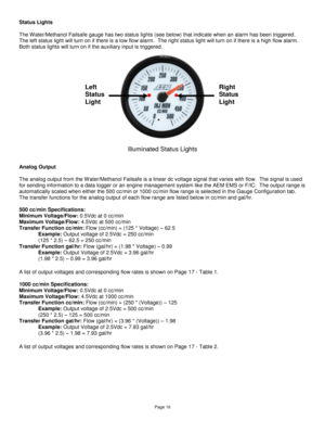 Page 16Page 16 
Status Lights 
 
The Water/Methanol Failsafe gauge has two status lights (see below) that indicate when an alarm has been triggered.  
The left status light will turn on if there is a low flow alarm.  The right status light will turn on if there is a high flow alarm.  
Both status lights will turn on if the auxiliary input is triggered.   
 
 
 
Analog Output 
 
The analog output from the Water/Methanol Failsafe is a linear dc voltage signal that varies with flow.  The signal is used 
for...