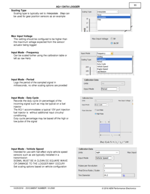 Page 1111
10/2 5/2 016 -   D O CUM EN T N UM BER : 1 0-2 500
© 2 016 A EM  P erfo rm ance E le ctr o nic s
A
Q -1  D ATA  L O GGER
S ca lin g T yp e
· Scalin g ty pe is  ty pic ally  s et to  In te rp ola te .  S te p c an
b e u sed fo r g ear p osit io n s ensors  a s a n e xam ple  
M ax In put V olta ge
· This  s ettin g s hould  b e c onfig ure d to  b e h ig her th an
t h e m axim um  v o lt a ge e xpecte d fr o m  th e s ensor/
a ctu ato r b ein g lo gged
I n put M ode - F re quency
· Can b e s cale d fu...
